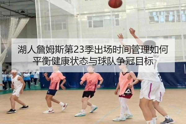 湖人詹姆斯第23季出场时间管理如何平衡健康状态与球队争冠目标