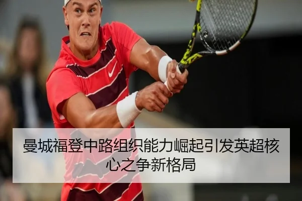 曼城福登中路组织能力崛起引发英超核心之争新格局