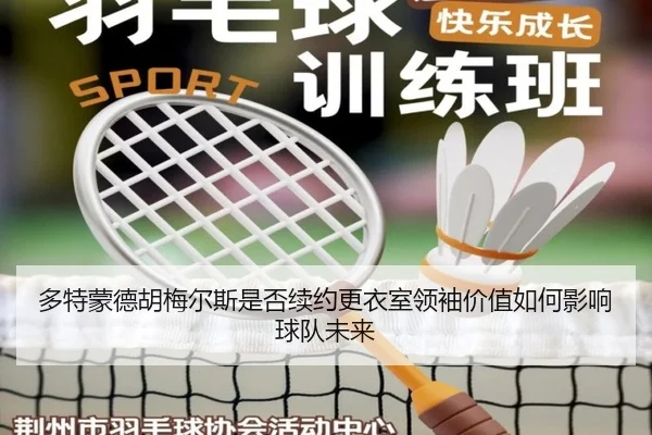 多特蒙德胡梅尔斯是否续约更衣室领袖价值如何影响球队未来