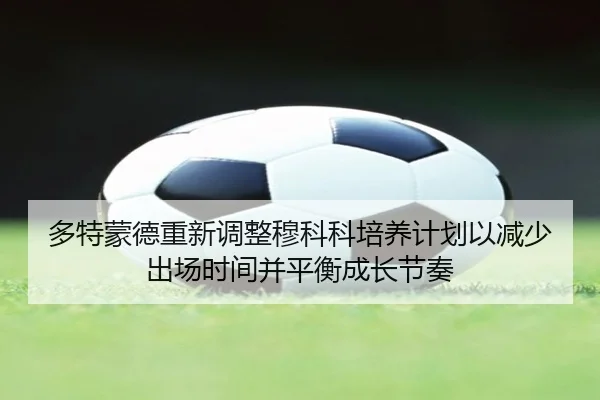 多特蒙德重新调整穆科科培养计划以减少出场时间并平衡成长节奏